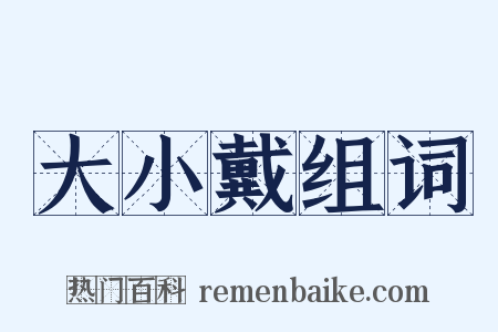 大小戴组词是什么意思的图片